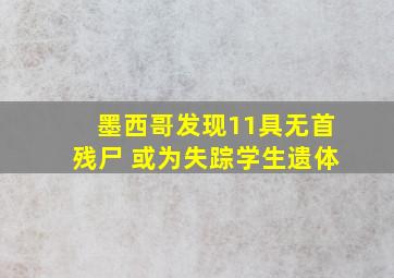 墨西哥发现11具无首残尸 或为失踪学生遗体